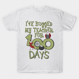 I've Bugged My Teacher For 100 Days T-Shirt